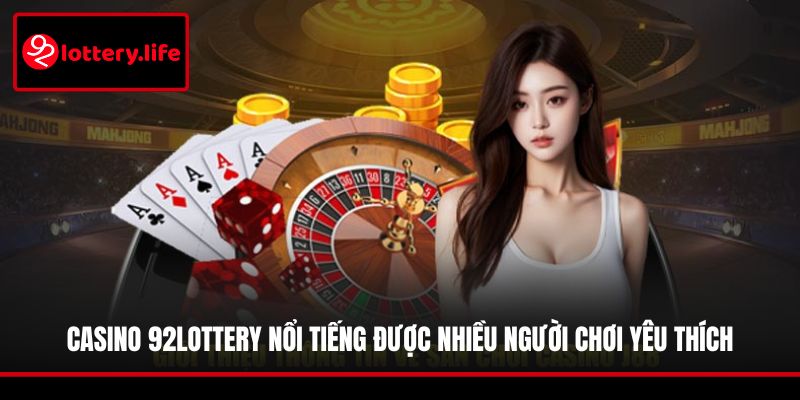 Casino 92LOTTERY nổi tiếng được nhiều người chơi yêu thích
